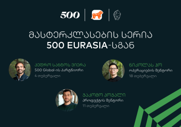 500 Global in Eurasia მასტერკლასების სერია მათთვის, ვისაც აინტერესებს სტარტაპ სფერო